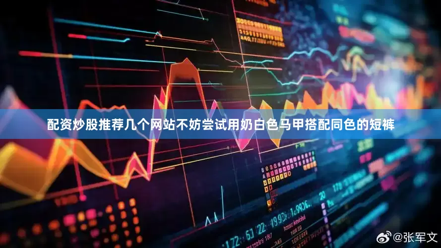配资炒股推荐几个网站不妨尝试用奶白色马甲搭配同色的短裤