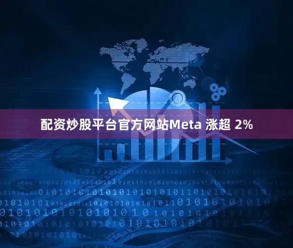 配资炒股平台官方网站Meta 涨超 2%