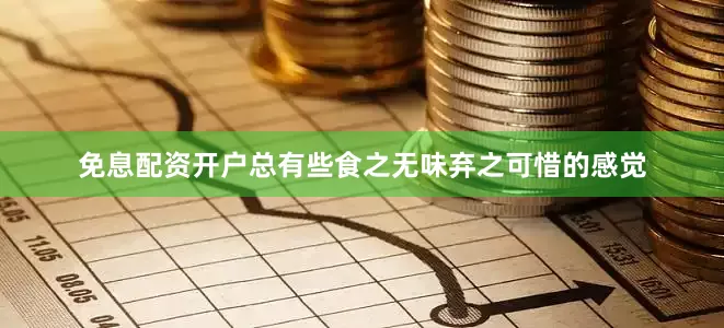 免息配资开户总有些食之无味弃之可惜的感觉