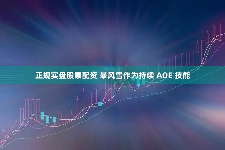 正规实盘股票配资 暴风雪作为持续 AOE 技能