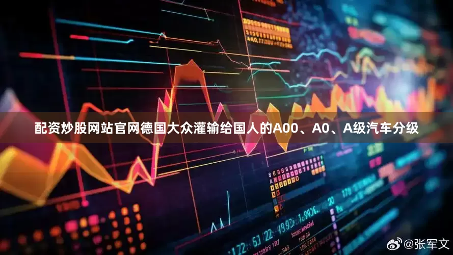 配资炒股网站官网德国大众灌输给国人的A00、A0、A级汽车分级
