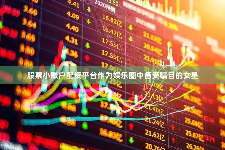 股票小账户配资平台作为娱乐圈中备受瞩目的女星