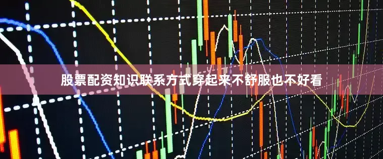 股票配资知识联系方式穿起来不舒服也不好看