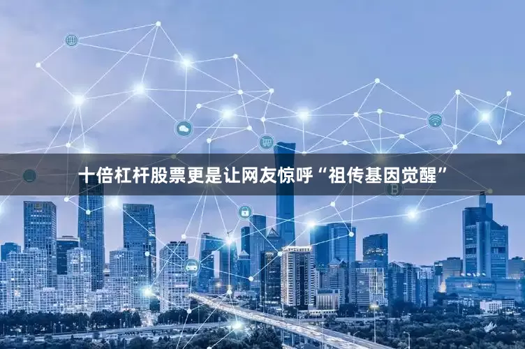 十倍杠杆股票更是让网友惊呼“祖传基因觉醒”