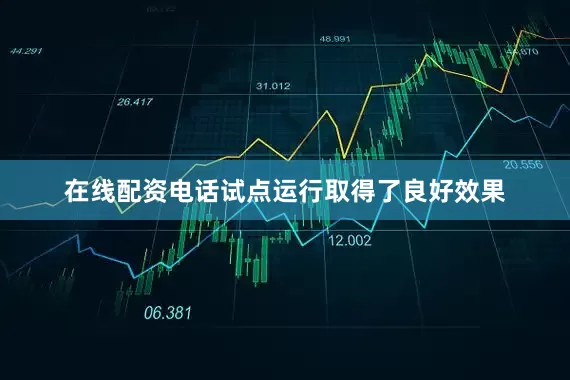 在线配资电话试点运行取得了良好效果