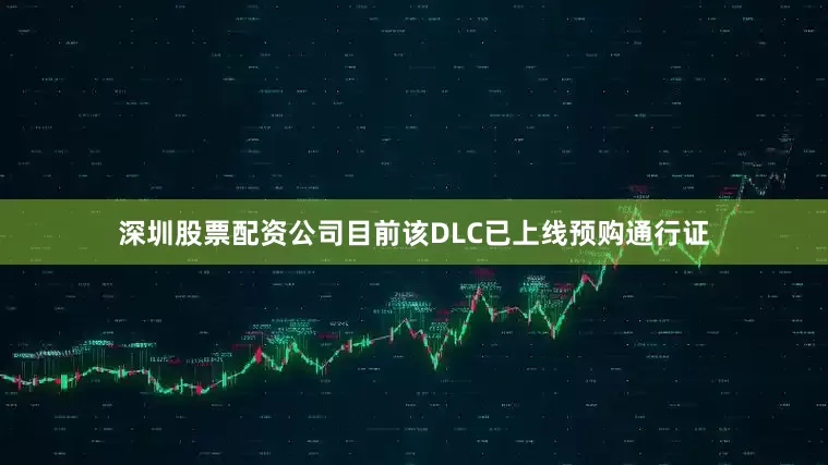 深圳股票配资公司目前该DLC已上线预购通行证