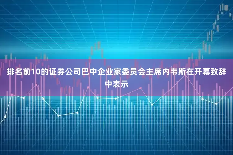 排名前10的证券公司巴中企业家委员会主席内韦斯在开幕致辞中表示
