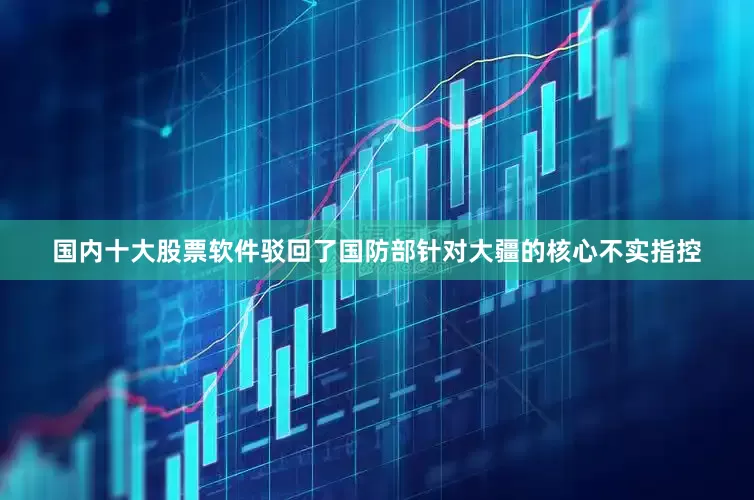 国内十大股票软件驳回了国防部针对大疆的核心不实指控
