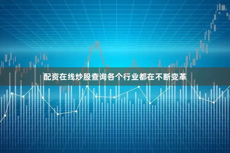 配资在线炒股查询各个行业都在不断变革