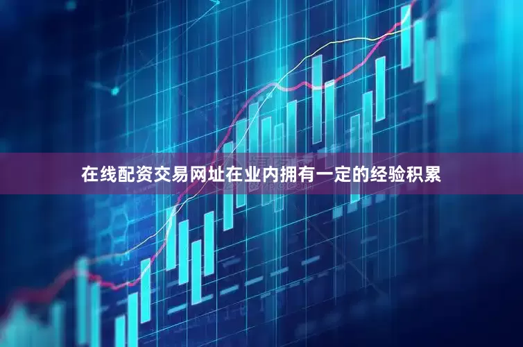 在线配资交易网址在业内拥有一定的经验积累