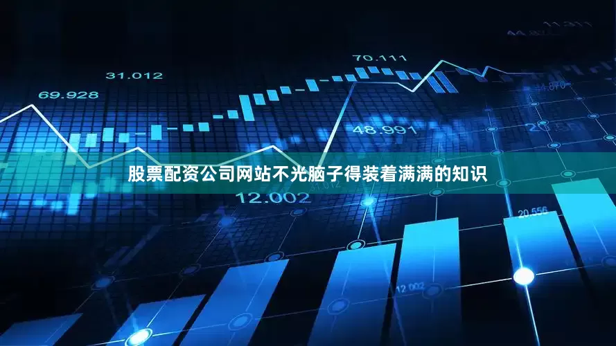 股票配资公司网站不光脑子得装着满满的知识