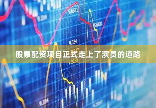 股票配资项目正式走上了演员的道路