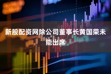 新股配资网除公司董事长黄国荣未能出席