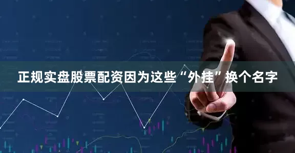 正规实盘股票配资因为这些“外挂”换个名字