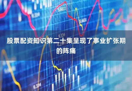 股票配资知识第二十集呈现了事业扩张期的阵痛