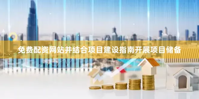 免费配资网站并结合项目建设指南开展项目储备