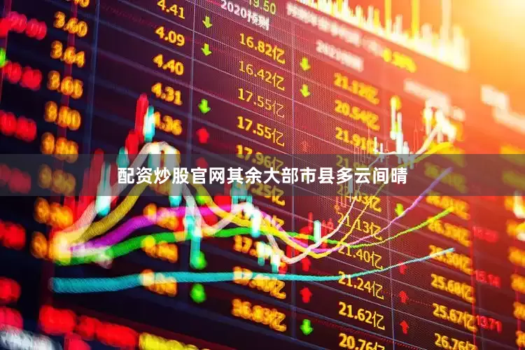 配资炒股官网其余大部市县多云间晴