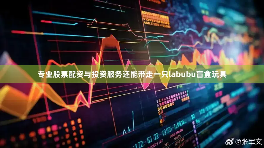 专业股票配资与投资服务还能带走一只labubu盲盒玩具