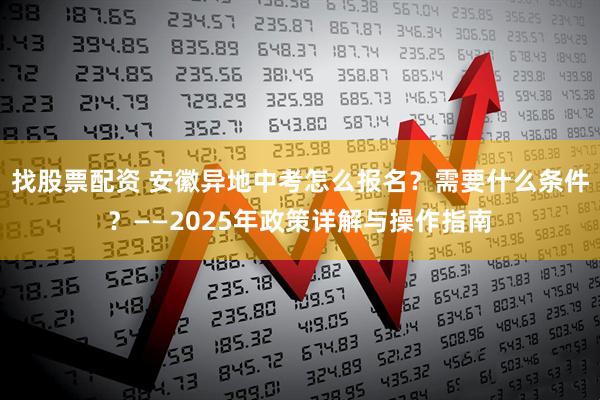找股票配资 安徽异地中考怎么报名?需要什么条件?——2025年政策详解与操作指南