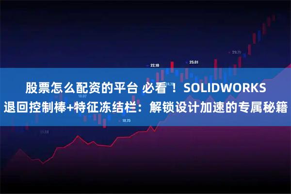 股票怎么配资的平台 必看 ！SOLIDWORKS退回控制棒+特征冻结栏：解锁设计加速的专属秘籍