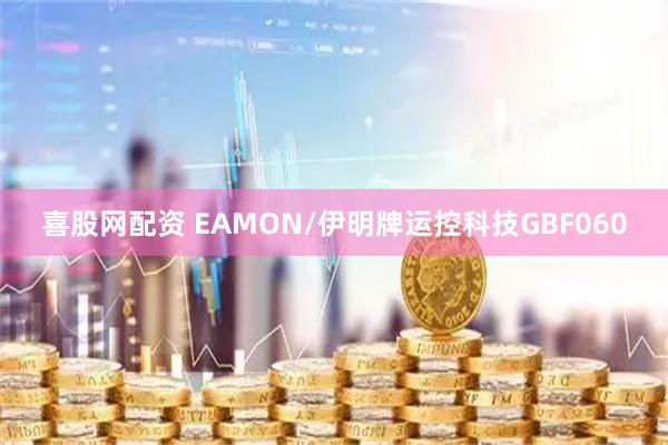 喜股网配资 EAMON/伊明牌运控科技GBF060