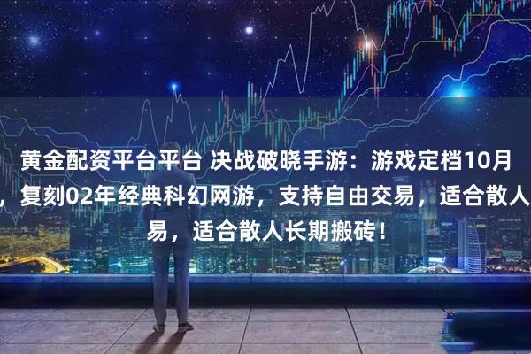 黄金配资平台平台 决战破晓手游：游戏定档10月13日公测，复刻02年经典科幻网游，支持自由交易，适合散人长期搬砖！