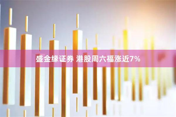 盛金缘证券 港股周六福涨近7%