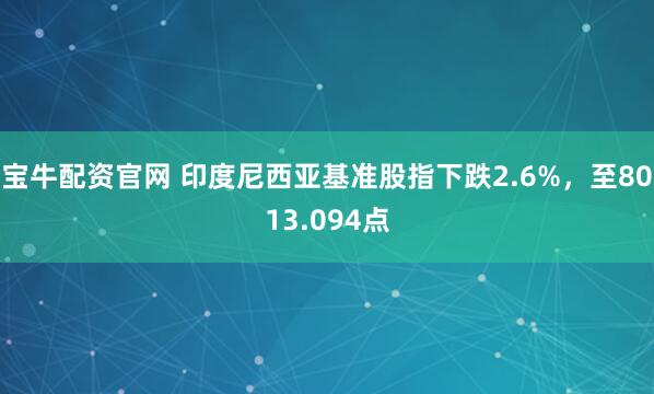 宝牛配资官网 印度尼西亚基准股指下跌2.6%，至8013.094点