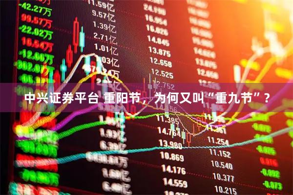 中兴证券平台 重阳节，为何又叫“重九节”？