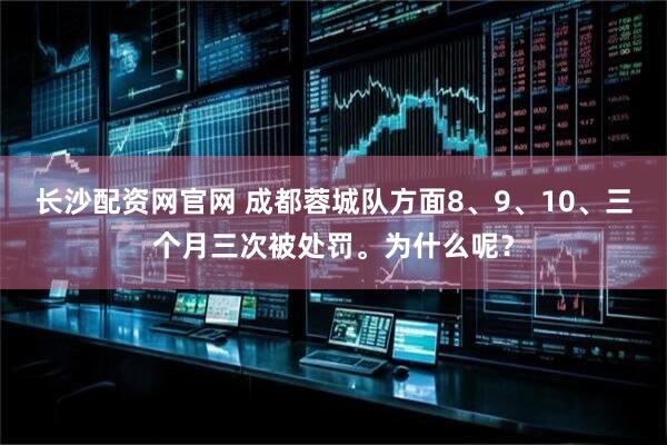 长沙配资网官网 成都蓉城队方面8、9、10、三个月三次被处罚。为什么呢？
