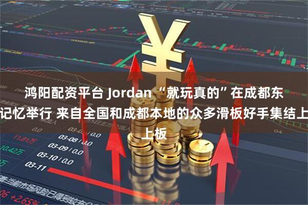 鸿阳配资平台 Jordan “就玩真的”在成都东郊记忆举行 来自全国和成都本地的众多滑板好手集结上板