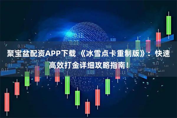 聚宝盆配资APP下载 《冰雪点卡重制版》：快速高效打金详细攻略指南！