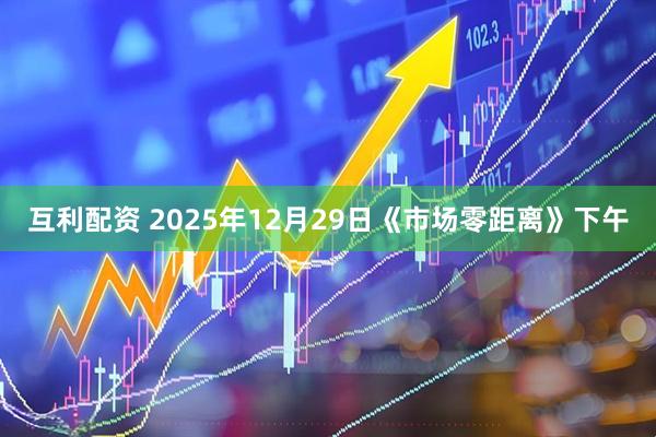 互利配资 2025年12月29日《市场零距离》下午