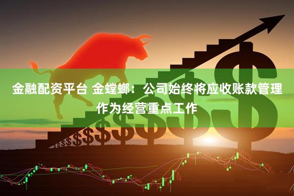 金融配资平台 金螳螂：公司始终将应收账款管理作为经营重点工作