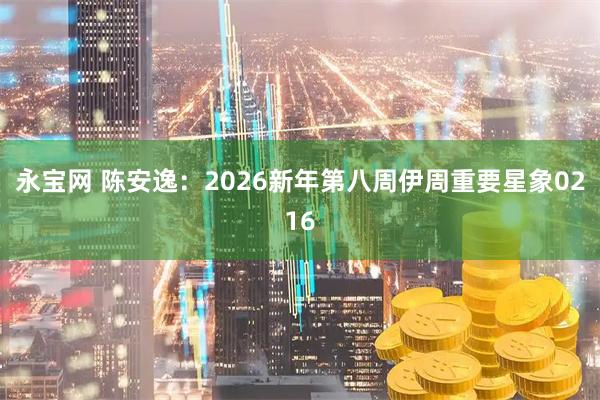 永宝网 陈安逸：2026新年第八周伊周重要星象0216