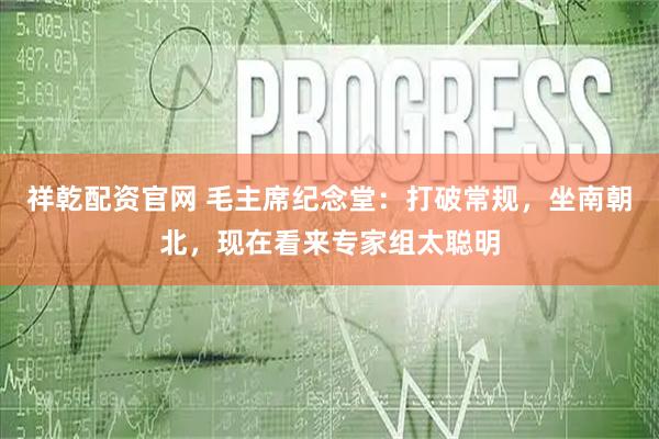 祥乾配资官网 毛主席纪念堂：打破常规，坐南朝北，现在看来专家组太聪明