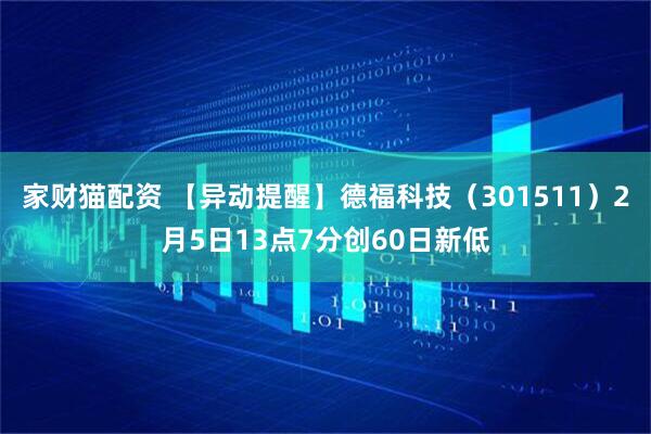 家财猫配资 【异动提醒】德福科技（301511）2月5日13点7分创60日新低