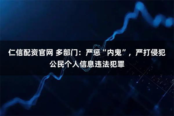 仁信配资官网 多部门:严惩“内鬼”,严打侵犯公民个人信息违法犯罪