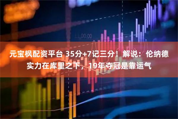 元宝枫配资平台 35分+7记三分！解说：伦纳德实力在库里之下，19年夺冠是靠运气